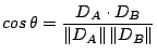 $\displaystyle cos\,\theta=\frac{D_A\cdot D_B}{\Vert D_A\Vert\,\Vert D_B\Vert}
$